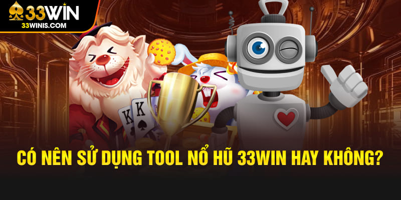 Có nên sử dụng tool nổ hũ 33WIN hay không?