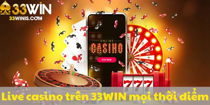 Live casino trên 33WIN mọi thời điểm