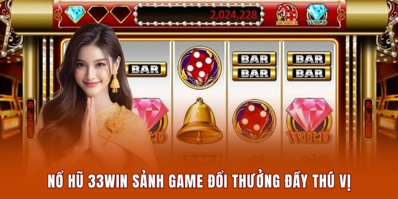 Nổ hũ 33WIN sảnh game đổi thưởng đầy thú vị